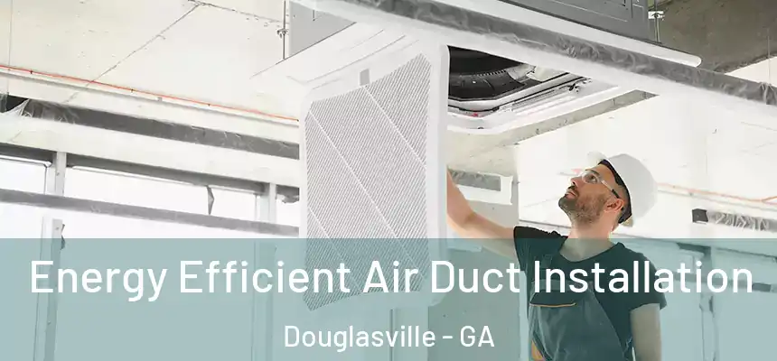  Energy Efficient Air Duct Installation Douglasville - GA