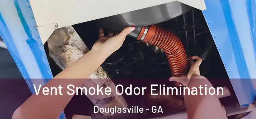Vent Smoke Odor Elimination Douglasville - GA